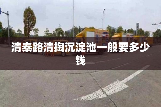 清泰路清掏沉淀池一般要多少钱