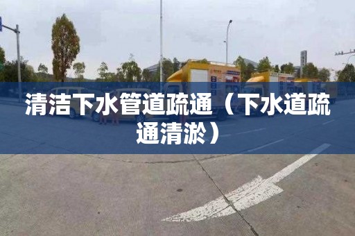 清洁下水管道疏通（下水道疏通清淤）