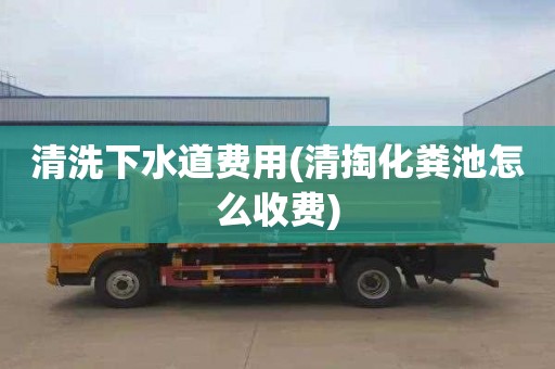 清洗下水道费用(清掏化粪池怎么收费)