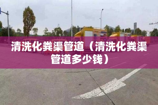 清洗化粪渠管道（清洗化粪渠管道多少钱）