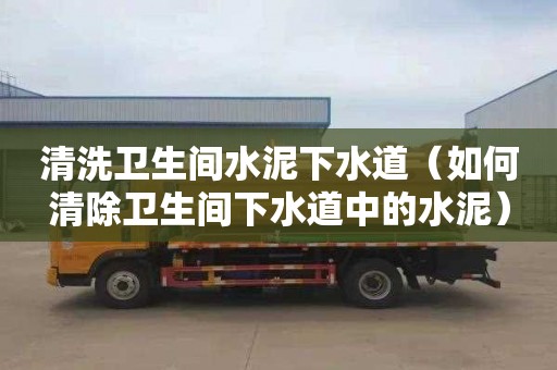 清洗卫生间水泥下水道（如何清除卫生间下水道中的水泥）