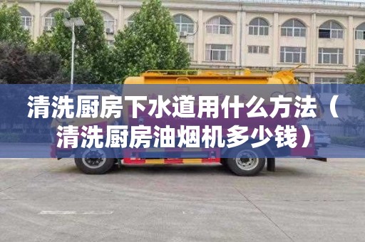 清洗厨房下水道用什么方法（清洗厨房油烟机多少钱）