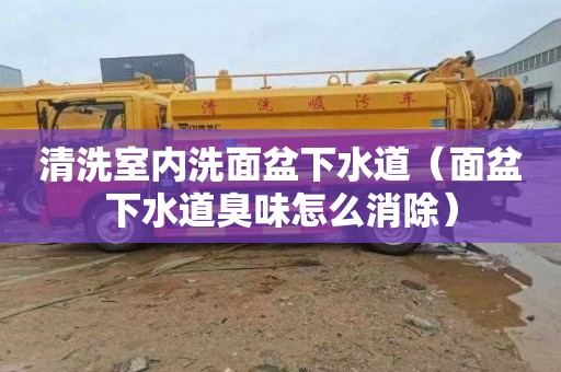 清洗室内洗面盆下水道（面盆下水道臭味怎么消除）