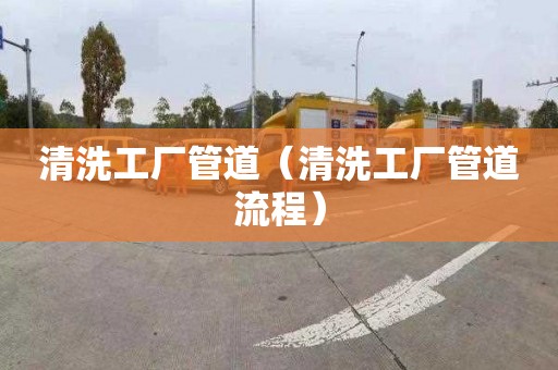 清洗工厂管道（清洗工厂管道流程）