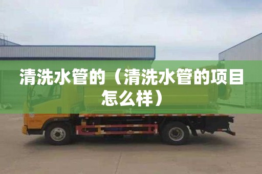 清洗水管的（清洗水管的项目怎么样）