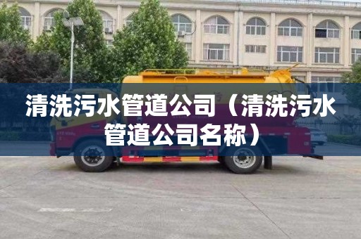 清洗污水管道公司（清洗污水管道公司名称）