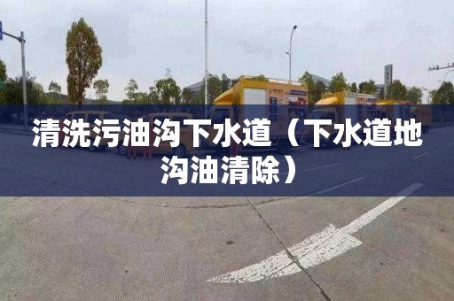 清洗污油沟下水道（下水道地沟油清除）