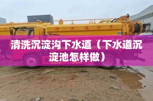 清洗沉淀沟下水道（下水道沉淀池怎样做）