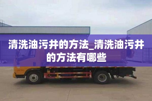 清洗油污井的方法_清洗油污井的方法有哪些