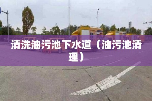 清洗油污池下水道（油污池清理）