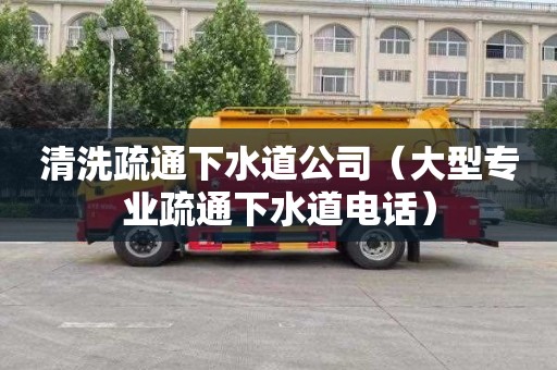 清洗疏通下水道公司（大型专业疏通下水道电话）