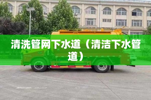 清洗管网下水道（清洁下水管道）