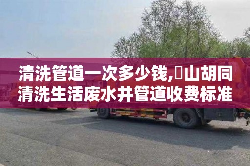 清洗管道一次多少钱,奓山胡同清洗生活废水井管道收费标准
