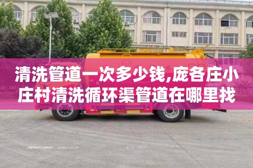 清洗管道一次多少钱,庞各庄小庄村清洗循环渠管道在哪里找