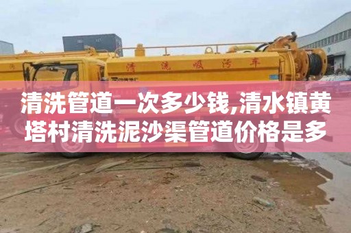 清洗管道一次多少钱,清水镇黄塔村清洗泥沙渠管道价格是多少