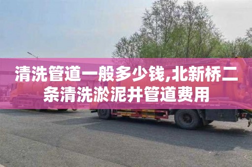清洗管道一般多少钱,北新桥二条清洗淤泥井管道费用