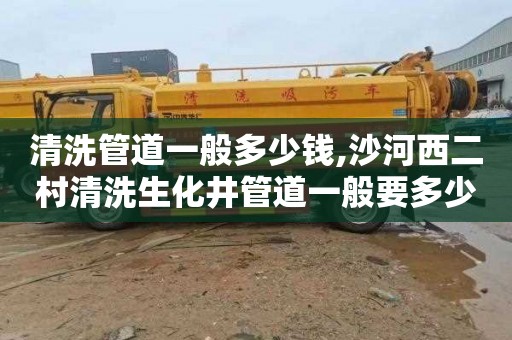 清洗管道一般多少钱,沙河西二村清洗生化井管道一般要多少钱