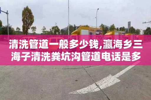 清洗管道一般多少钱,瀛海乡三海子清洗粪坑沟管道电话是多少