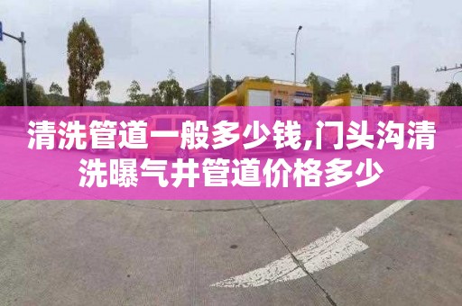 清洗管道一般多少钱,门头沟清洗曝气井管道价格多少