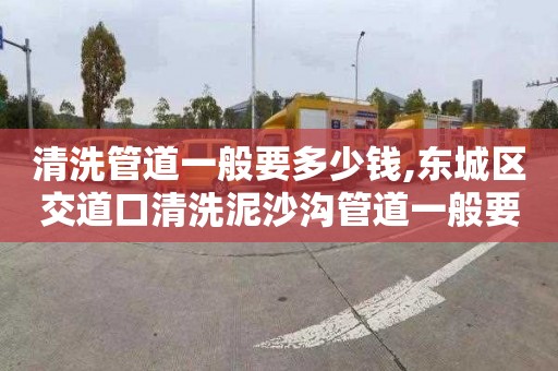 清洗管道一般要多少钱,东城区交道口清洗泥沙沟管道一般要多少钱