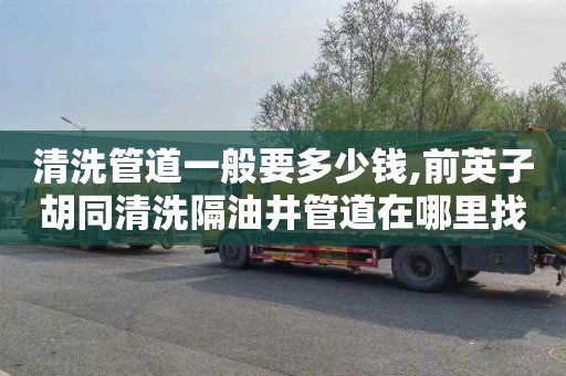清洗管道一般要多少钱,前英子胡同清洗隔油井管道在哪里找