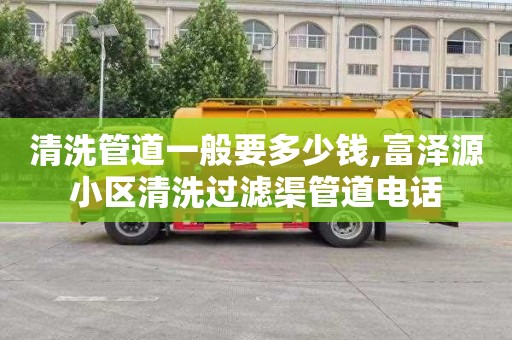 清洗管道一般要多少钱,富泽源小区清洗过滤渠管道电话