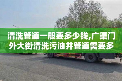 清洗管道一般要多少钱,广渠门外大街清洗污油井管道需要多少钱