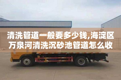 清洗管道一般要多少钱,海淀区万泉河清洗沉砂池管道怎么收费
