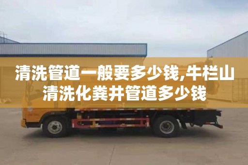 清洗管道一般要多少钱,牛栏山清洗化粪井管道多少钱