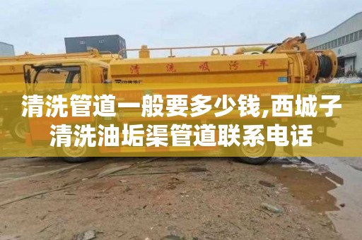 清洗管道一般要多少钱,西城子清洗油垢渠管道联系电话