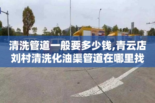 清洗管道一般要多少钱,青云店刘村清洗化油渠管道在哪里找
