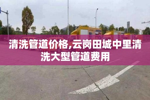 清洗管道价格,云岗田城中里清洗大型管道费用