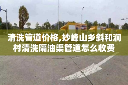 清洗管道价格,妙峰山乡斜和涧村清洗隔油渠管道怎么收费