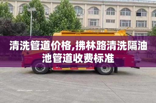 清洗管道价格,拂林路清洗隔油池管道收费标准