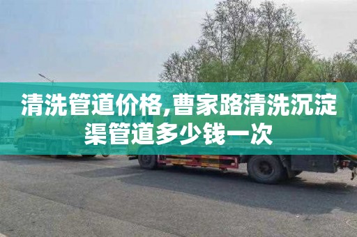清洗管道价格,曹家路清洗沉淀渠管道多少钱一次