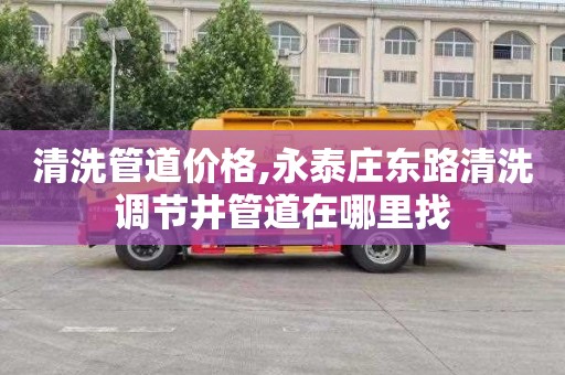 清洗管道价格,永泰庄东路清洗调节井管道在哪里找
