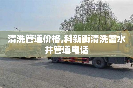 清洗管道价格,科新街清洗蓄水井管道电话