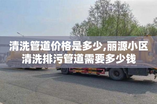清洗管道价格是多少,丽源小区清洗排污管道需要多少钱