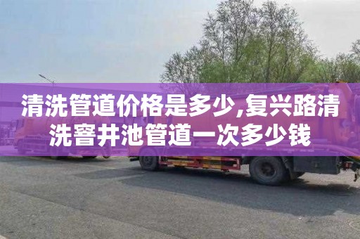 清洗管道价格是多少,复兴路清洗窨井池管道一次多少钱