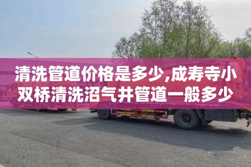 清洗管道价格是多少,成寿寺小双桥清洗沼气井管道一般多少钱