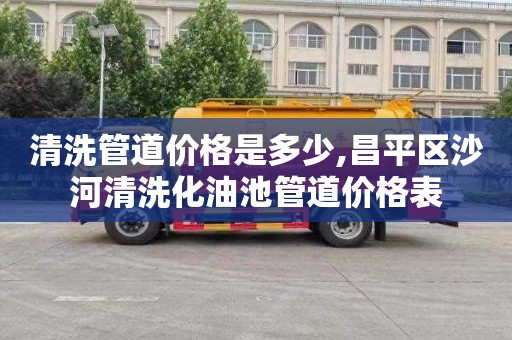 清洗管道价格是多少,昌平区沙河清洗化油池管道价格表