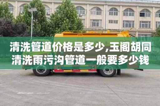 清洗管道价格是多少,玉阁胡同清洗雨污沟管道一般要多少钱