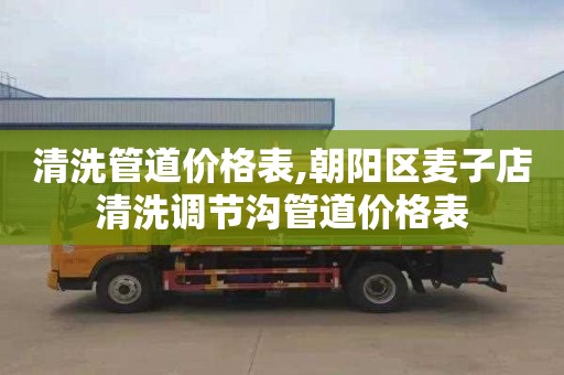 清洗管道价格表,朝阳区麦子店清洗调节沟管道价格表