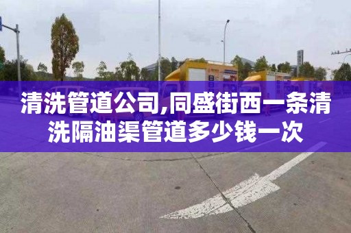 清洗管道公司,同盛街西一条清洗隔油渠管道多少钱一次