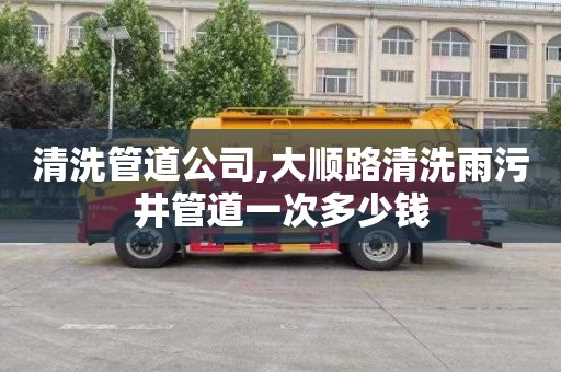清洗管道公司,大顺路清洗雨污井管道一次多少钱