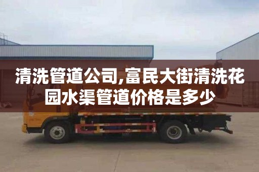清洗管道公司,富民大街清洗花园水渠管道价格是多少