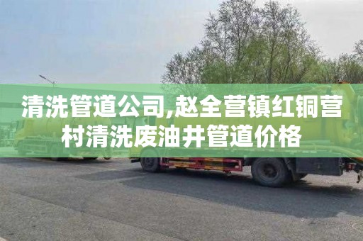 清洗管道公司,赵全营镇红铜营村清洗废油井管道价格