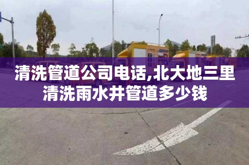清洗管道公司电话,北大地三里清洗雨水井管道多少钱