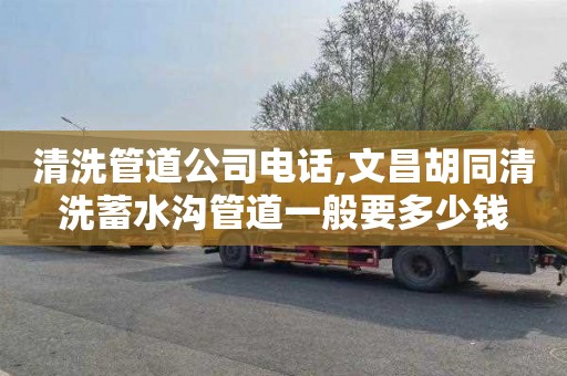 清洗管道公司电话,文昌胡同清洗蓄水沟管道一般要多少钱