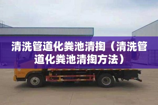 清洗管道化粪池清掏（清洗管道化粪池清掏方法）